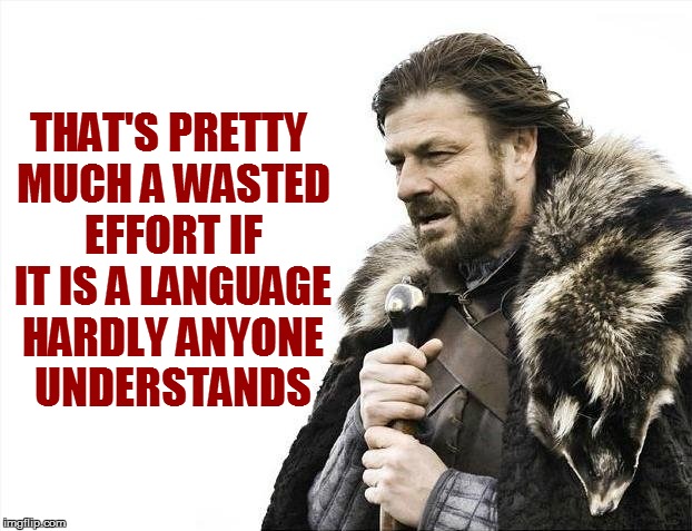 Brace Yourselves X is Coming Meme | THAT'S PRETTY MUCH A WASTED EFFORT IF IT IS A LANGUAGE HARDLY ANYONE UNDERSTANDS | image tagged in memes,brace yourselves x is coming | made w/ Imgflip meme maker