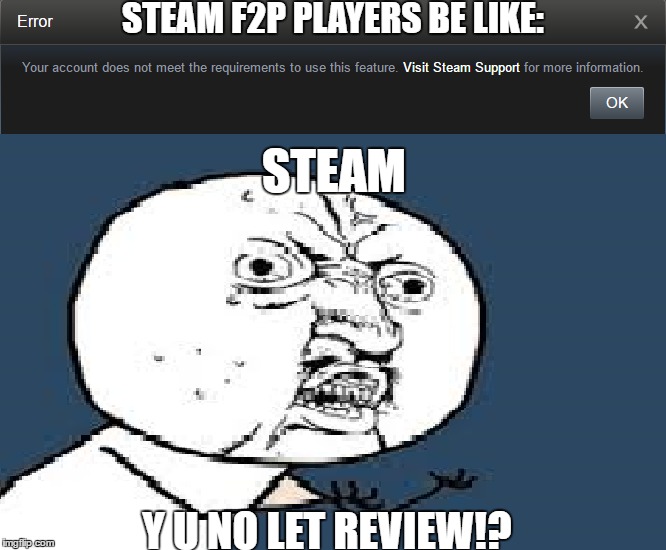 Steam F2P Players | STEAM F2P PLAYERS BE LIKE:; STEAM; Y U NO LET REVIEW!? | image tagged in f2p,steam,y u no,error,review | made w/ Imgflip meme maker