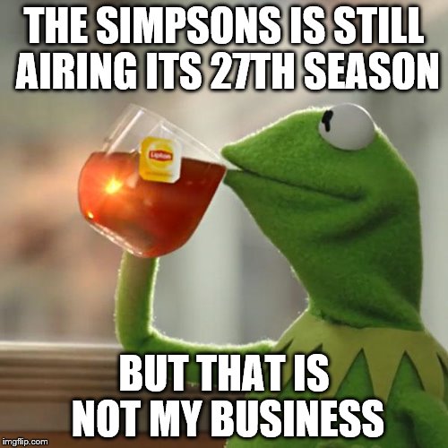 But That's None Of My Business | THE SIMPSONS IS STILL AIRING ITS 27TH SEASON; BUT THAT IS NOT MY BUSINESS | image tagged in memes,but thats none of my business,kermit the frog | made w/ Imgflip meme maker