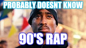 PROBABLY DOESNT KNOW 90'S RAP | made w/ Imgflip meme maker