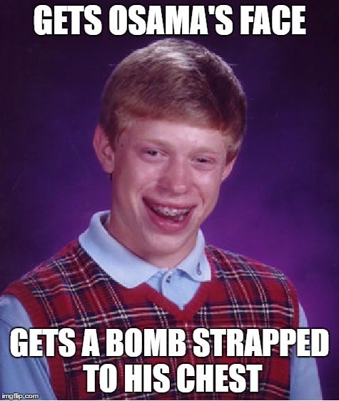 Bad Luck Brian Meme | GETS OSAMA'S FACE GETS A BOMB STRAPPED TO HIS CHEST | image tagged in memes,bad luck brian | made w/ Imgflip meme maker