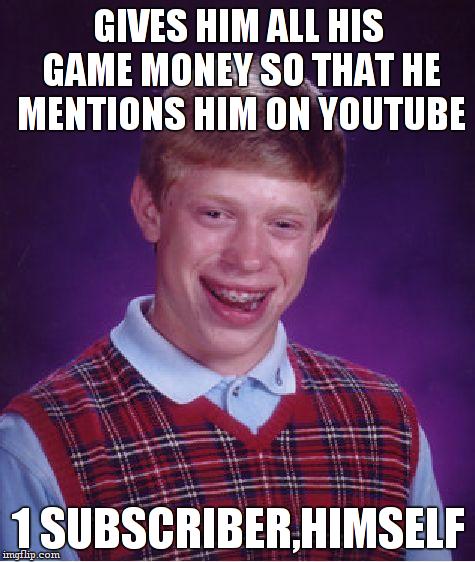 Bad Luck Brian Meme | GIVES HIM ALL HIS GAME MONEY SO THAT HE MENTIONS HIM ON YOUTUBE 1 SUBSCRIBER,HIMSELF | image tagged in memes,bad luck brian | made w/ Imgflip meme maker