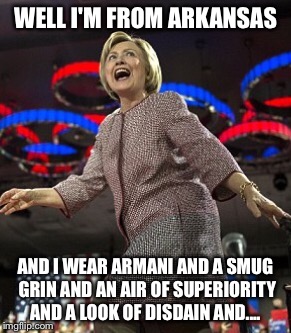 WELL I'M FROM ARKANSAS AND I WEAR ARMANI AND A SMUG GRIN AND AN AIR OF SUPERIORITY AND A LOOK OF DISDAIN AND.... | made w/ Imgflip meme maker