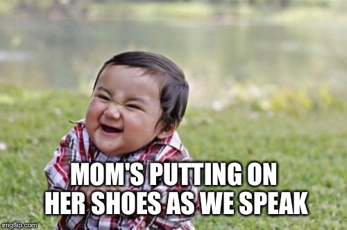 Evil Toddler Meme | MOM'S PUTTING ON HER SHOES AS WE SPEAK | image tagged in memes,evil toddler | made w/ Imgflip meme maker