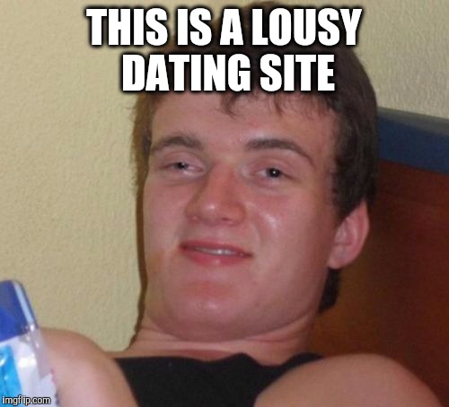 10 Guy | THIS IS A LOUSY DATING SITE | image tagged in memes,10 guy | made w/ Imgflip meme maker