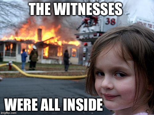 Disaster Girl Meme | THE WITNESSES WERE ALL INSIDE | image tagged in memes,disaster girl | made w/ Imgflip meme maker