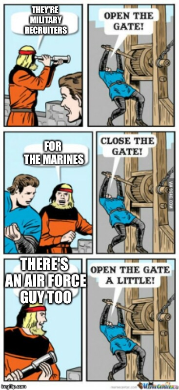 Recruiters | THEY'RE MILITARY RECRUITERS; FOR THE MARINES; THERE'S AN AIR FORCE GUY TOO | image tagged in open the gate a little,memes | made w/ Imgflip meme maker