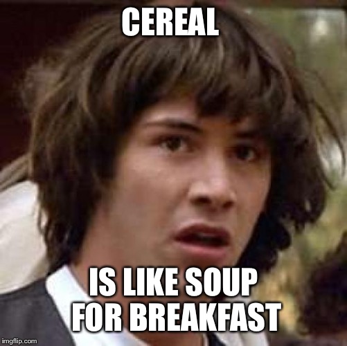 Conspiracy Keanu Meme | CEREAL; IS LIKE SOUP FOR BREAKFAST | image tagged in memes,conspiracy keanu | made w/ Imgflip meme maker