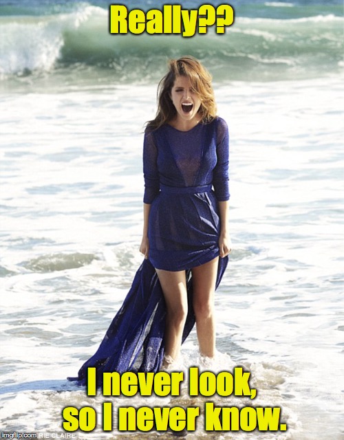 Really?? I never look, so I never know. | made w/ Imgflip meme maker