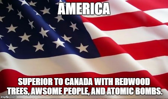 AMERICA SUPERIOR TO CANADA WITH REDWOOD TREES, AWSOME PEOPLE, AND ATOMIC BOMBS. | made w/ Imgflip meme maker