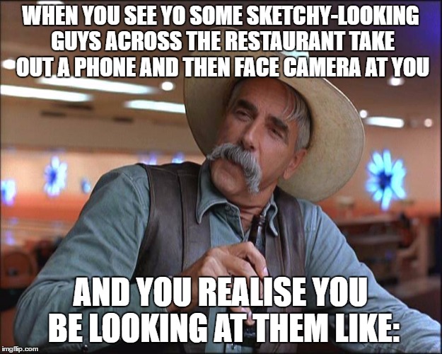 That moment when... | WHEN YOU SEE YO SOME SKETCHY-LOOKING GUYS ACROSS THE RESTAURANT TAKE OUT A PHONE AND THEN FACE CAMERA AT YOU; AND YOU REALISE YOU BE LOOKING AT THEM LIKE: | image tagged in memes,strange,awkward,iphone | made w/ Imgflip meme maker