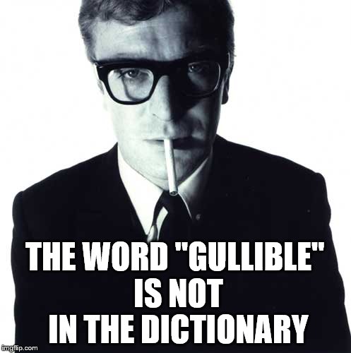 michael caine | THE WORD "GULLIBLE" IS NOT IN THE DICTIONARY | image tagged in michael caine | made w/ Imgflip meme maker