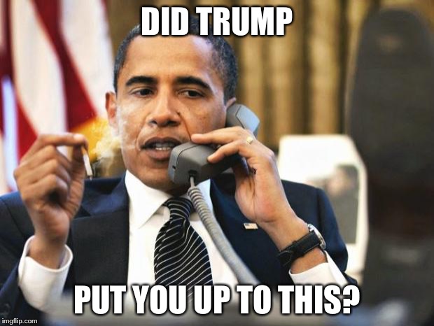 Obama smoking | DID TRUMP PUT YOU UP TO THIS? | image tagged in obama smoking | made w/ Imgflip meme maker