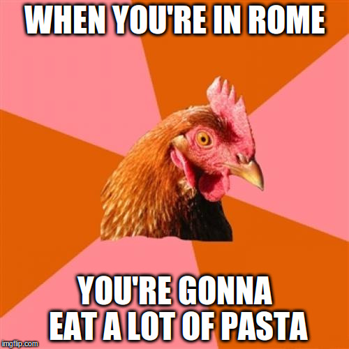 Anti Joke Chicken Meme | WHEN YOU'RE IN ROME; YOU'RE GONNA EAT A LOT OF PASTA | image tagged in memes,anti joke chicken | made w/ Imgflip meme maker