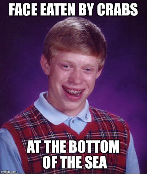 Bad Luck Brian Meme | FACE EATEN BY CRABS AT THE BOTTOM OF THE SEA | image tagged in memes,bad luck brian | made w/ Imgflip meme maker