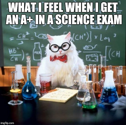 Chemistry Cat Meme | WHAT I FEEL WHEN I GET AN A+ IN A SCIENCE EXAM | image tagged in memes,chemistry cat | made w/ Imgflip meme maker