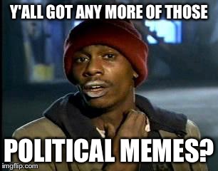 Y'all Got Any More Of That | Y'ALL GOT ANY MORE OF THOSE; POLITICAL MEMES? | image tagged in memes,yall got any more of | made w/ Imgflip meme maker