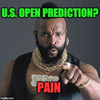 mr t | U.S. OPEN PREDICTION? PAIN | image tagged in mr t | made w/ Imgflip meme maker