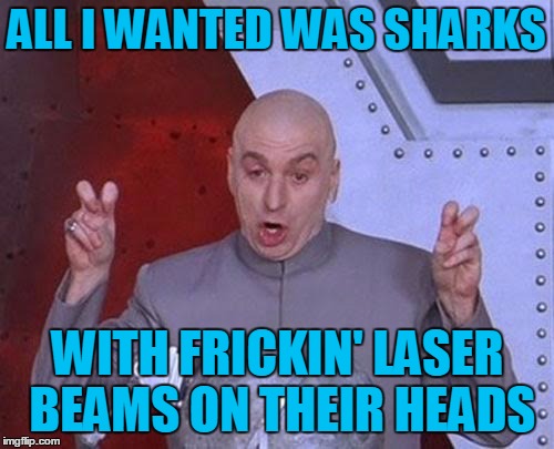 Dr Evil Laser Meme | ALL I WANTED WAS SHARKS WITH FRICKIN' LASER BEAMS ON THEIR HEADS | image tagged in memes,dr evil laser | made w/ Imgflip meme maker