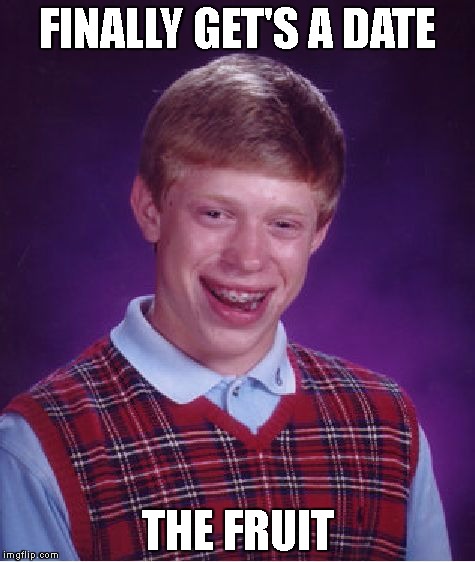 Bad Luck Brian | FINALLY GET'S A DATE; THE FRUIT | image tagged in memes,bad luck brian | made w/ Imgflip meme maker