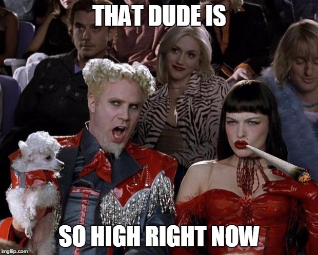 Mugatu So Hot Right Now Meme | THAT DUDE IS SO HIGH RIGHT NOW | image tagged in memes,mugatu so hot right now | made w/ Imgflip meme maker