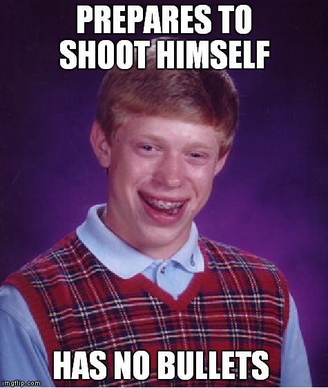 Bad Luck Brian | PREPARES TO SHOOT HIMSELF; HAS NO BULLETS | image tagged in memes,bad luck brian | made w/ Imgflip meme maker