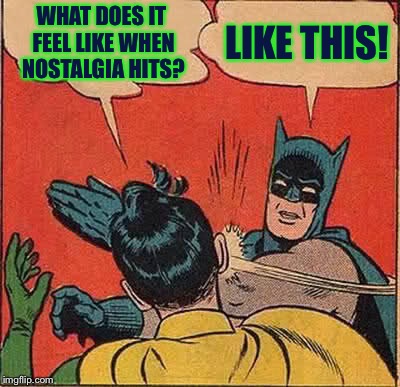 Nostalgia Slapping Robin | WHAT DOES IT FEEL LIKE WHEN NOSTALGIA HITS? LIKE THIS! | image tagged in memes,batman slapping robin | made w/ Imgflip meme maker
