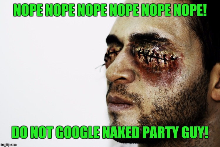 NOPE NOPE NOPE NOPE NOPE NOPE! DO NOT GOOGLE NAKED PARTY GUY! | made w/ Imgflip meme maker