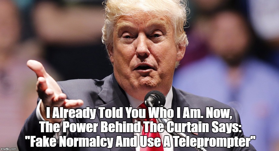I Already Told You Who I Am. Now, The Power Behind The Curtain Says: "Fake Normalcy And Use A Teleprompter" | made w/ Imgflip meme maker