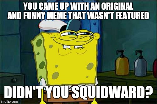 Yeah, this happens a lot, so... | YOU CAME UP WITH AN ORIGINAL AND FUNNY MEME THAT WASN'T FEATURED; DIDN'T YOU SQUIDWARD? | image tagged in memes,dont you squidward,featured,spongebob | made w/ Imgflip meme maker