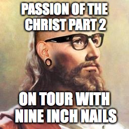 Hipster Jesus | PASSION OF THE CHRIST PART 2; ON TOUR WITH NINE INCH NAILS | image tagged in hipster jesus | made w/ Imgflip meme maker