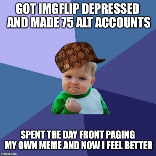 Do-it-yourself Success Kid | GOT IMGFLIP DEPRESSED AND MADE 75 ALT ACCOUNTS; SPENT THE DAY FRONT PAGING MY OWN MEME AND NOW I FEEL BETTER | image tagged in memes,success kid,scumbag,imgflip,front page,bored | made w/ Imgflip meme maker