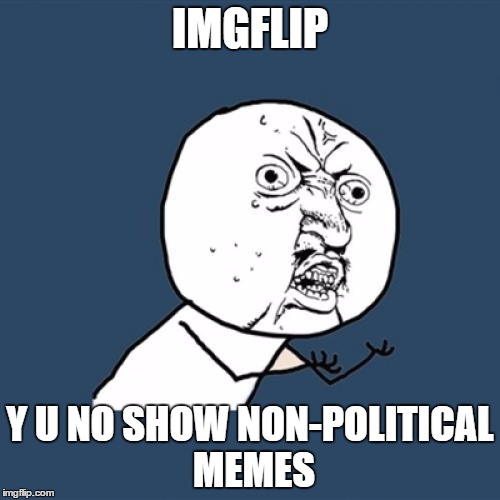 wtf imgflip | IMGFLIP; Y U NO SHOW NON-POLITICAL MEMES | image tagged in memes,y u no,funny,politics,imgflip | made w/ Imgflip meme maker