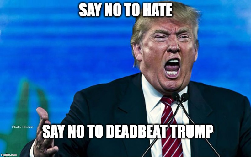 the face of hate | SAY NO TO HATE; SAY NO TO DEADBEAT TRUMP | image tagged in donald trump,memes,politics,donald trump is an idiot,maga,impeach trump | made w/ Imgflip meme maker