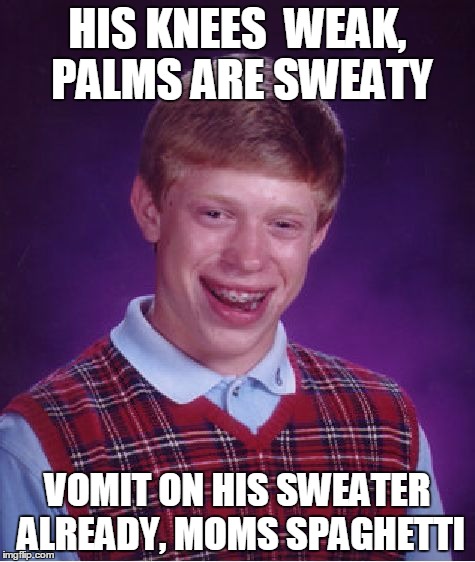 Bad Luck Brian Meme | HIS KNEES  WEAK, PALMS ARE SWEATY; VOMIT ON HIS SWEATER ALREADY, MOMS SPAGHETTI | image tagged in memes,bad luck brian | made w/ Imgflip meme maker