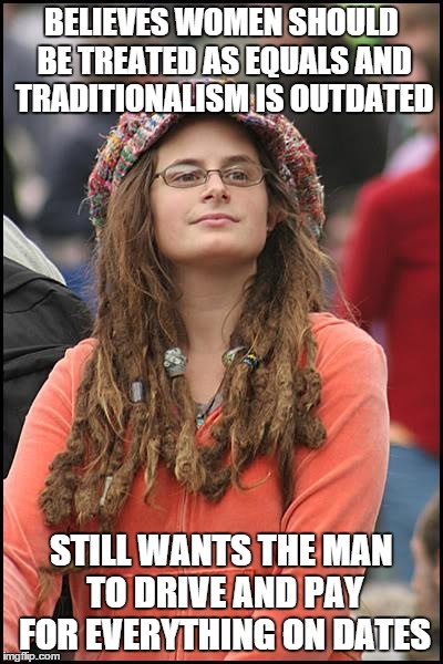 College Feminist | BELIEVES WOMEN SHOULD BE TREATED AS EQUALS AND TRADITIONALISM IS OUTDATED; STILL WANTS THE MAN TO DRIVE AND PAY FOR EVERYTHING ON DATES | image tagged in memes,college liberal,hypocritical feminist | made w/ Imgflip meme maker