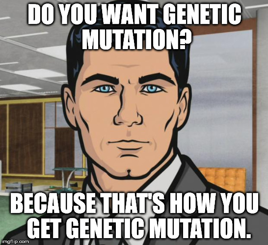 Archer Meme | DO YOU WANT GENETIC MUTATION? BECAUSE THAT'S HOW YOU  GET GENETIC MUTATION. | image tagged in memes,archer | made w/ Imgflip meme maker