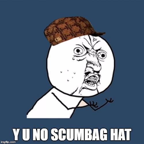 Y U No | Y U NO SCUMBAG HAT | image tagged in memes,y u no,scumbag | made w/ Imgflip meme maker