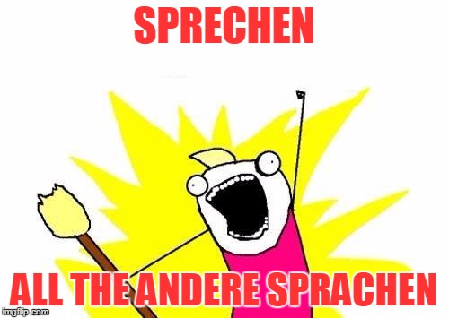 X All The Y Meme | SPRECHEN ALL THE ANDERE SPRACHEN | image tagged in memes,x all the y | made w/ Imgflip meme maker