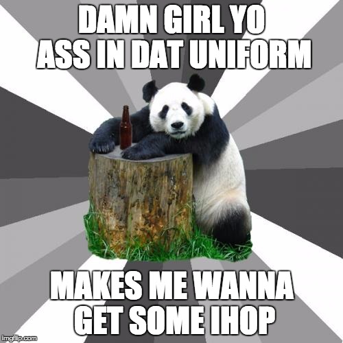 Pickup Line Panda | DAMN GIRL YO ASS IN DAT UNIFORM; MAKES ME WANNA GET SOME IHOP | image tagged in memes,pickup line panda | made w/ Imgflip meme maker