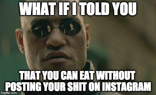 Matrix Morpheus | WHAT IF I TOLD YOU; THAT YOU CAN EAT WITHOUT POSTING YOUR SHIT ON INSTAGRAM | image tagged in memes,matrix morpheus | made w/ Imgflip meme maker