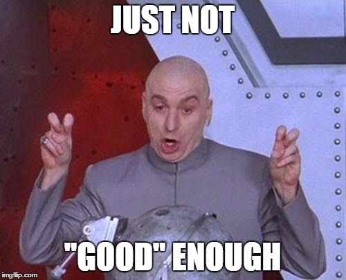 Dr Evil Laser Meme | JUST NOT "GOOD" ENOUGH | image tagged in memes,dr evil laser | made w/ Imgflip meme maker