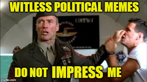 Gunny Highway is not impressed | WITLESS POLITICAL MEMES; IMPRESS; ME; DO NOT | image tagged in easwood,political,not impressed,heartbreak,highway | made w/ Imgflip meme maker
