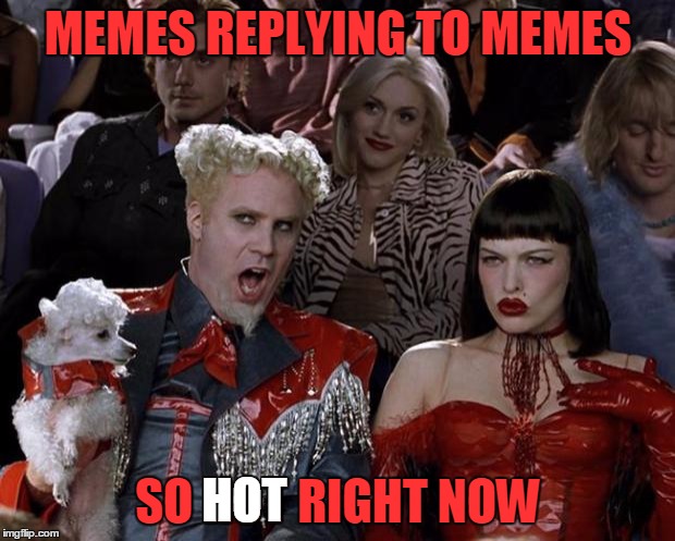 Mugatu So Hot Right Now Meme | MEMES REPLYING TO MEMES SO HOT RIGHT NOW HOT | image tagged in memes,mugatu so hot right now | made w/ Imgflip meme maker