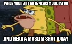 Spongegar | WHEN YOUR ARE AN R/NEWS MODERATOR; AND HEAR A MUSLIM SHOT A GAY | image tagged in caveman spongebob | made w/ Imgflip meme maker