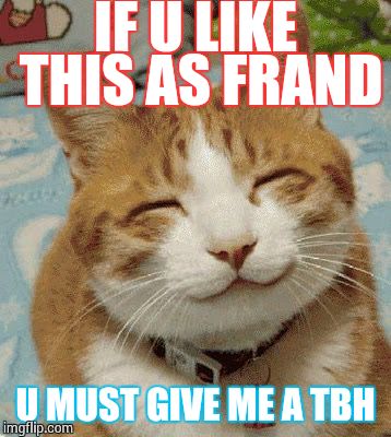 Happy Cat Smiling | IF U LIKE THIS AS FRAND; U MUST GIVE ME A TBH | image tagged in happy cat smiling | made w/ Imgflip meme maker