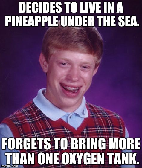 Misfortune under the Sea | DECIDES TO LIVE IN A PINEAPPLE UNDER THE SEA. FORGETS TO BRING MORE THAN ONE OXYGEN TANK. | image tagged in memes,bad luck brian,spongebob,pineapple under the sea | made w/ Imgflip meme maker