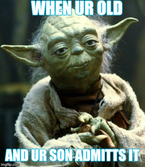 Star Wars Yoda | WHEN UR OLD; AND UR SON ADMITTS IT | image tagged in memes,star wars yoda | made w/ Imgflip meme maker