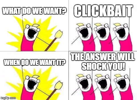 What Do We Want Meme | WHAT DO WE WANT? CLICKBAIT; THE ANSWER WILL SHOCK YOU! WHEN DO WE WANT IT? | image tagged in memes,what do we want | made w/ Imgflip meme maker