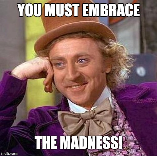Creepy Condescending Wonka Meme | YOU MUST EMBRACE THE MADNESS! | image tagged in memes,creepy condescending wonka | made w/ Imgflip meme maker